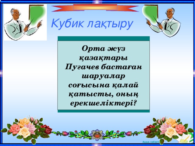 Кубик ла қтыру Орта жүз қазақтары Пугачев бастаған шаруалар соғысына қалай қатысты, оның ерекшеліктері?