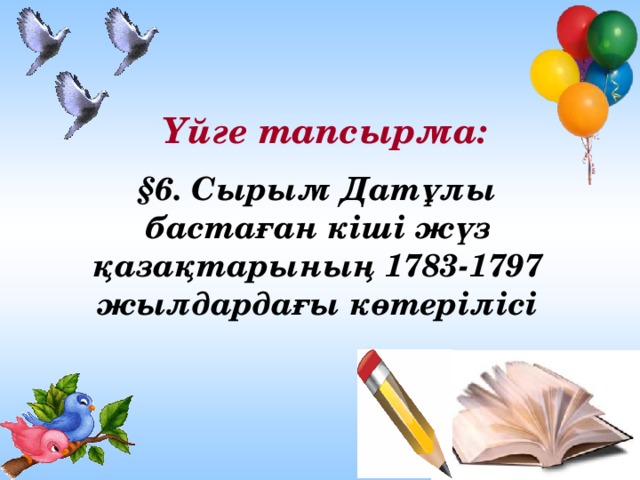 Үйге тапсырма:   §6. Сырым Датұлы бастаған кіші жүз қазақтарының 1783-1797 жылдардағы көтерілісі