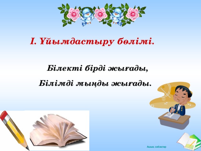 I. Ұйымдастыру бөлімі. Білекті бірді жығады,    Білімді мыңды жығады. 