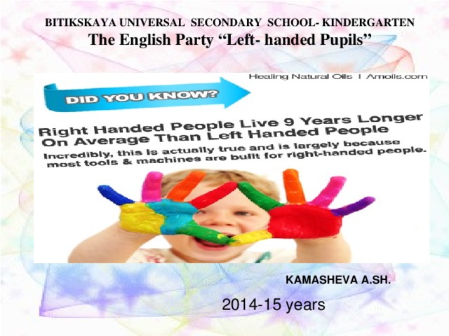 BITIKSKAYA UNIVERSAL SECONDARY SCHOOL- KINDERGARTEN The English Party “Left- handed Pupils” KAMASHEVA A.SH.  2014-15 years