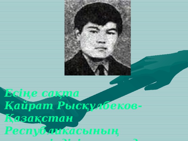 Есіңе сақта  Қайрат Рысқұлбеков-Қазақстан Республикасының тәуелсіздігі жолында мерт болған қайсар рухты қазақ