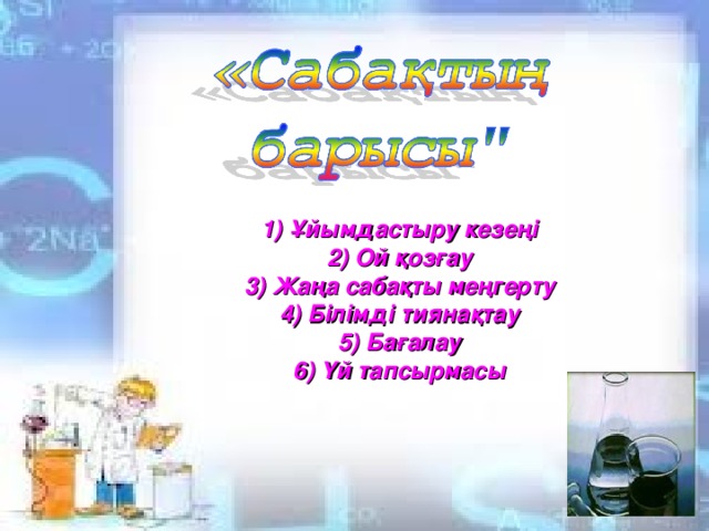 1) Ұйымдастыру кезеңі 2) Ой қозғау 3) Жаңа сабақты меңгерту 4) Білімді тиянақтау 5) Бағалау 6) Үй тапсырмасы