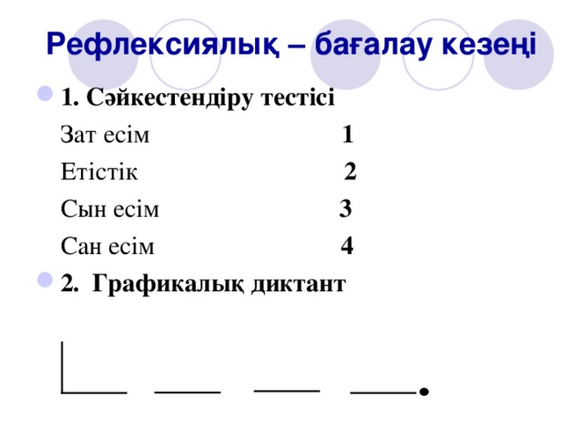 Рефлексиялық – бағалау кезеңі 1. Сәйкестендіру тестісі  Зат есім 1  Етістік 2  Сын есім 3  Сан есім 4