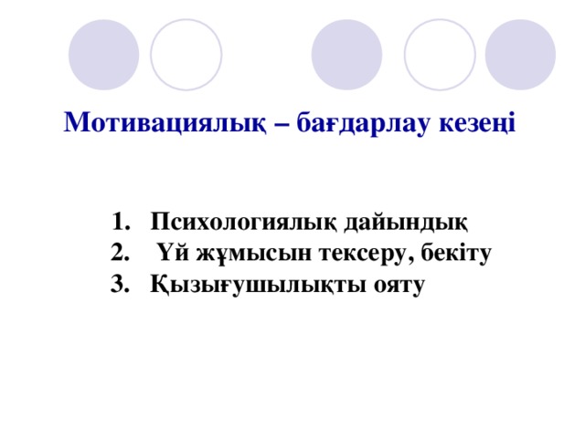 Мотивациялық – бағдарлау кезеңі  1. Психологиялық дайындық  2. Үй жұмысын тексеру, бекіту  3 . Қызығушылықты ояту