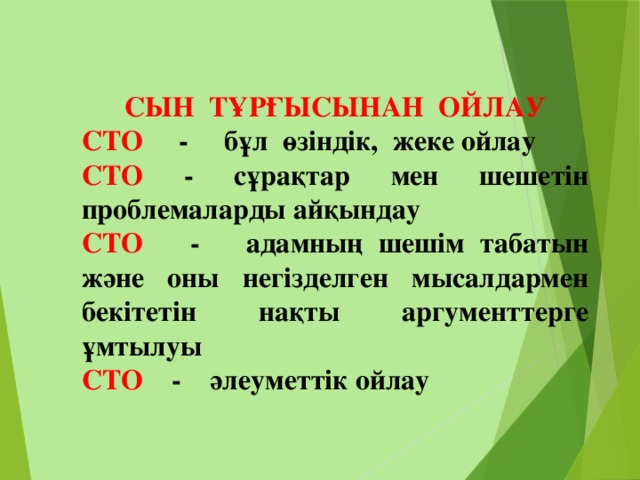 СЫН ТҰРҒЫСЫНАН ОЙЛАУ СТО - бұл өзіндік, жеке ойлау СТО - сұрақтар мен шешетін проблемаларды айқындау СТО - адамның шешім табатын және оны негізделген мысалдармен бекітетін нақты аргументтерге ұмтылуы СТО - әлеуметтік ойлау