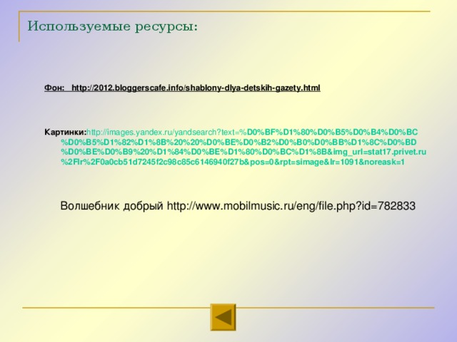 Используемые ресурсы: Фон: http://2012.bloggerscafe.info/shablony-dlya-detskih-gazety.html     Картинки: http://images.yandex.ru/yandsearch?text=% D0%BF%D1%80%D0%B5%D0%B4%D0%BC%D0%B5%D1%82%D1%8B%20%20%D0%BE%D0%B2%D0%B0%D0%BB%D1%8C%D0%BD%D0%BE%D0%B9%20%D1%84%D0%BE%D1%80%D0%BC%D1%8B&img_url=stat17.privet.ru%2Flr%2F0a0cb51d7245f2c98c85c6146940f27b&pos=0&rpt=simage&lr=1091&noreask=1 Фон: http://2012.bloggerscafe.info/shablony-dlya-detskih-gazety.html     Картинки: http://images.yandex.ru/yandsearch?text=% D0%BF%D1%80%D0%B5%D0%B4%D0%BC%D0%B5%D1%82%D1%8B%20%20%D0%BE%D0%B2%D0%B0%D0%BB%D1%8C%D0%BD%D0%BE%D0%B9%20%D1%84%D0%BE%D1%80%D0%BC%D1%8B&img_url=stat17.privet.ru%2Flr%2F0a0cb51d7245f2c98c85c6146940f27b&pos=0&rpt=simage&lr=1091&noreask=1 Волшебник добрый http://www.mobilmusic.ru/eng/file.php?id=782833