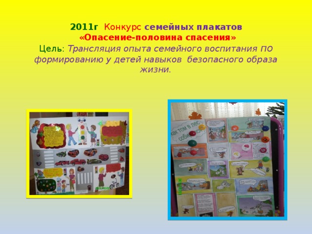 2011г  Конкурс  семейных плакатов   «Опасение-половина спасения»  Цель: Трансляция опыта семейного воспитания по формированию у детей навыков безопасного образа жизни.