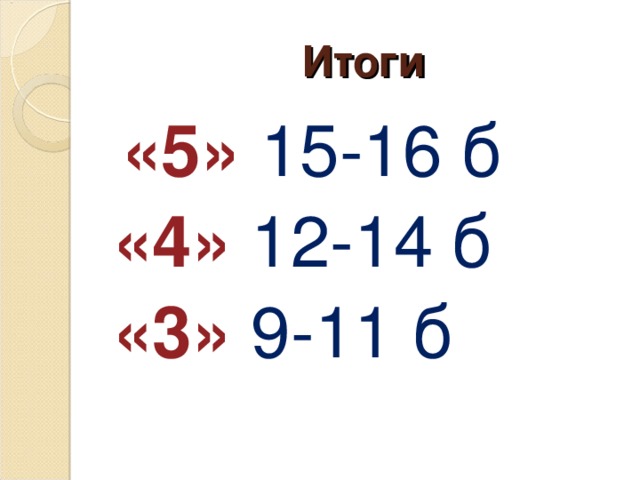 Итоги  «5» 15-16 б  «4» 12-14 б «3» 9-11 б