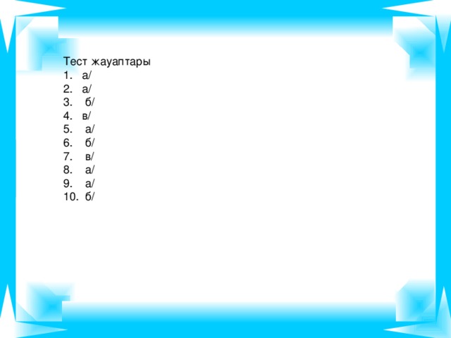 Тест жауаптары 1. а/ 2. а/ 3. б/ 4. в/ 5. а/ 6. б/ 7. в/ 8. а/ 9. а/ 10. б/
