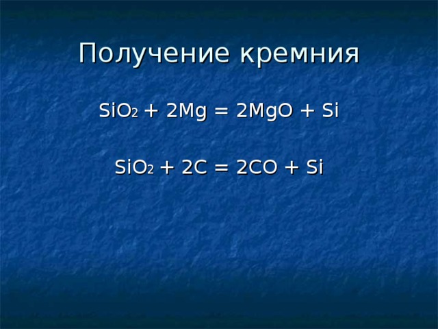 Получение кремния SiO 2  + 2Mg = 2MgO + Si SiO 2  + 2C = 2CO + Si