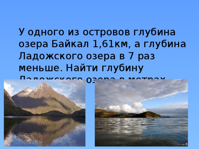 У одного из островов глубина озера Байкал 1,61км, а глубина Ладожского озера в 7 раз меньше. Найти глубину Ладожского озера в метрах.