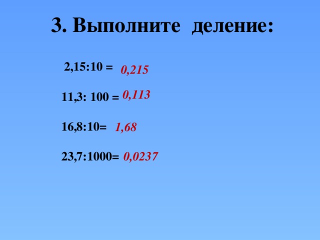 3. Выполните деление:   2,15:10 =   11,3: 100 =   16,8:10=   23,7:1000=       0,215  0,113  1,68    0,0237