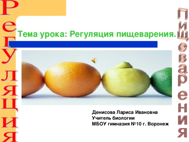 Тема урока: Регуляция пищеварения. Денисова Лариса Ивановна Учитель биологии МБОУ гимназия №10 г. Воронеж