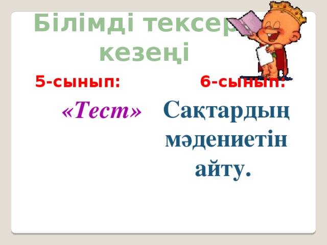 Білімді тексеру кезеңі 5-сынып: 6-сынып: Сақтардың мәдениетін айту. «Тест»