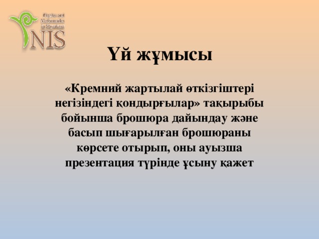 Үй жұмысы «Кремний жартылай өткізгіштері негізіндегі қондырғылар» тақырыбы бойынша брошюра дайындау және басып шығарылған брошюраны көрсете отырып, оны ауызша презентация түрінде ұсыну қажет