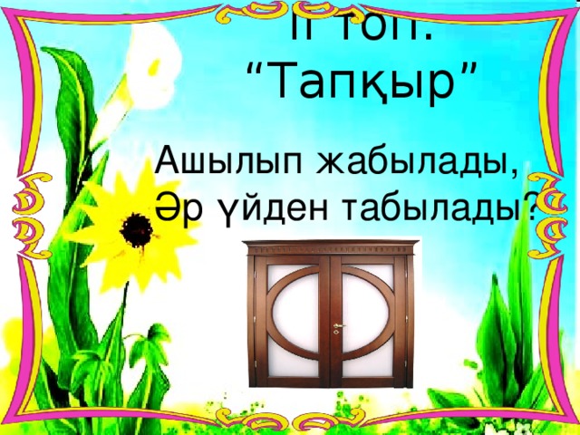 ІІ топ: “Тапқыр” Ашылып жабылады, Әр үйден табылады?