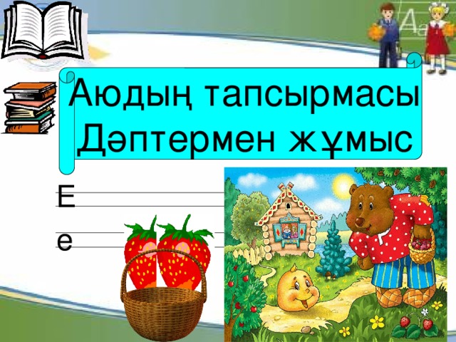 Аюдың тапсырмасы Дәптермен жұмыс Е  е