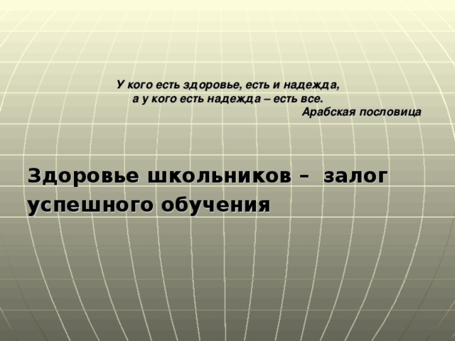 У кого есть здоровье, есть и надежда,  а у кого есть надежда – есть все.  Арабская пословица Здоровье школьников – залог успешного обучения