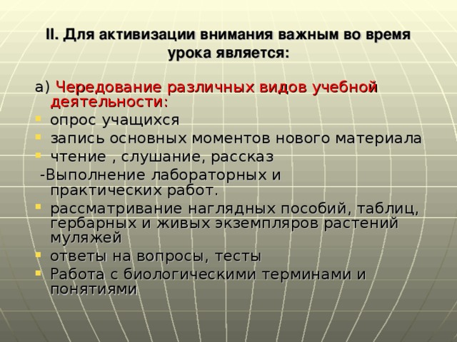 II. Для активизации внимания важным во время урока является: а) Чередование различных видов учебной деятельности: опрос учащихся запись основных моментов нового материала чтение , слушание, рассказ  -Выполнение лабораторных и практических работ.