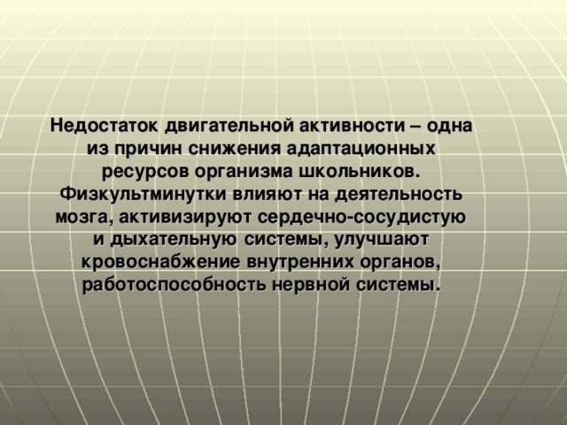 Недостаток двигательной активности – одна из причин снижения адаптационных ресурсов организма школьников. Физкультминутки влияют на деятельность мозга, активизируют сердечно-сосудистую и дыхательную системы, улучшают кровоснабжение внутренних органов, работоспособность нервной системы.