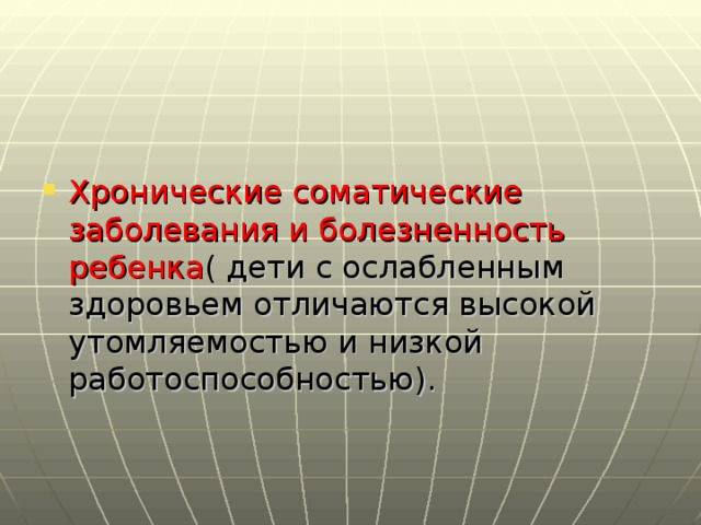 Хронические соматические заболевания и болезненность ребенка ( дети с ослабленным здоровьем отличаются высокой утомляемостью и низкой работоспособностью).