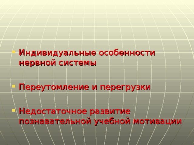 Индивидуальные особенности нервной системы  Переутомление и перегрузки  Недостаточное развитие познавательной учебной мотивации