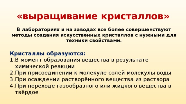 «выращивание кристаллов» В лабораториях и на заводах все более совершенствуют методы создания искусственных кристаллов с нужными для техники свойствами. Кристаллы образуются: