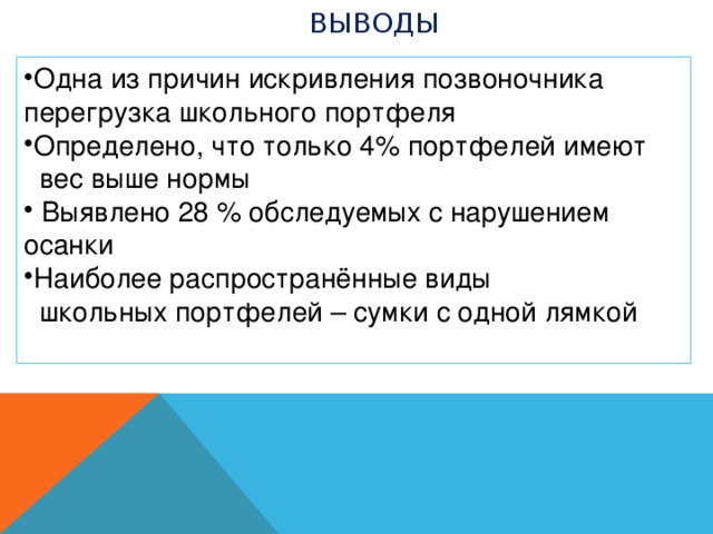 Выводы Одна из причин искривления позвоночника перегрузка школьного портфеля Определено, что только 4% портфелей имеют  вес выше нормы  Выявлено 28 % обследуемых с нарушением осанки Наиболее распространённые виды  школьных портфелей – сумки с одной лямкой