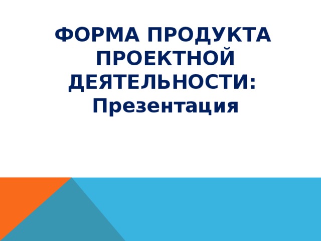 ФОРМА ПРОДУКТА ПРОЕКТНОЙ ДЕЯТЕЛЬНОСТИ: Презентация