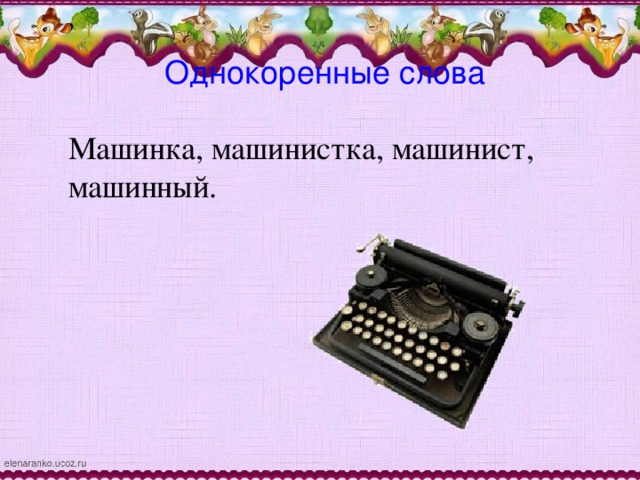 Однокоренные слова Машинка, машинистка, машинист, машинный.