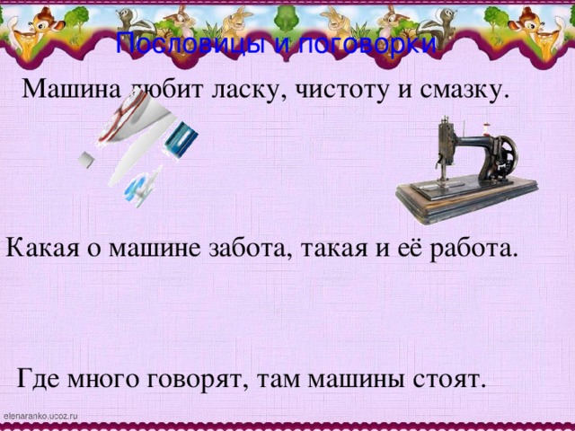 Пословицы и поговорки Машина любит ласку, чистоту и смазку. Какая о машине забота, такая и её работа. Где много говорят, там машины стоят.