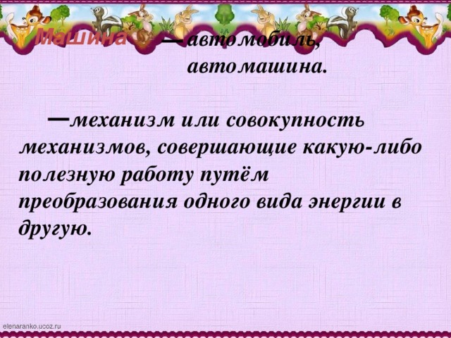 Машина  автомобиль,  автомашина.   механизм или совокупность механизмов, совершающие какую-либо полезную работу путём преобразования одного вида энергии в другую.