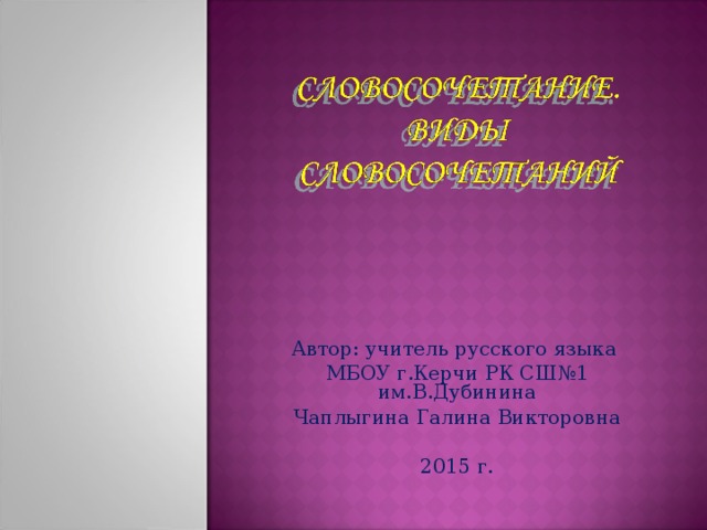 Автор: учитель русского языка МБОУ г.Керчи РК СШ№1 им.В.Дубинина Чаплыгина Галина Викторовна 2015 г.