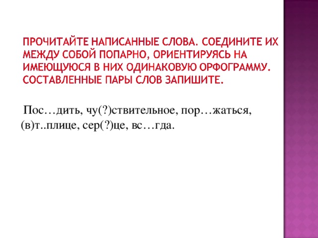 Пос…дить, чу(?)ствительное, пор…жаться, (в)т..плице, сер(?)це, вс…гда.