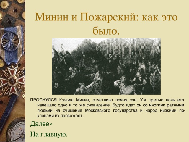 П РОСНУЛСЯ Кузьма Минин, отчетливо помня сон. Уж третью ночь его навещало одно и то же сновидение. Будто идет он со многими ратными людьми на очищение Московского государства и народ низкими по­клонами их провожает. Далее» На главную.