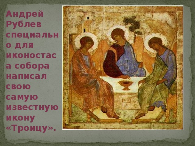 Андрей Рублев специально для иконостаса собора написал свою самую известную икону «Троицу».