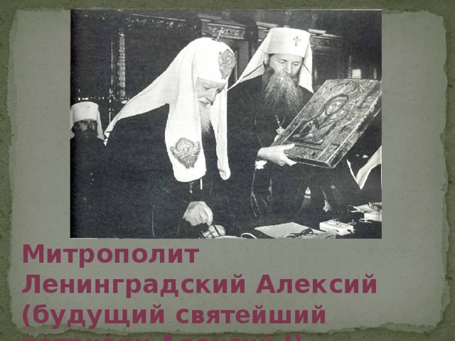 Митрополит Ленинградский Алексий (будущий с вятейший патриарх Алексий I).