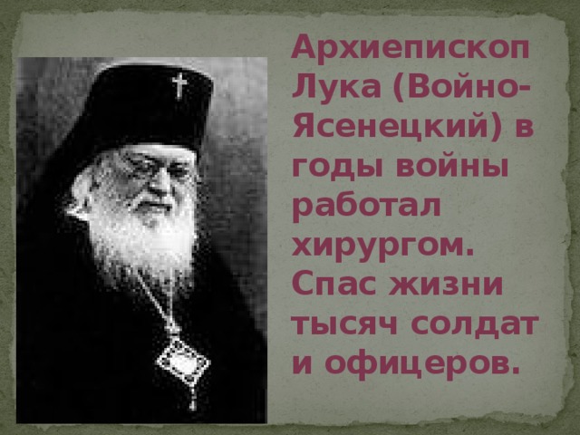 Архиепископ Лука (Войно-Ясенецкий) в годы войны работал хирургом. Спас жизни тысяч солдат и офицеров.