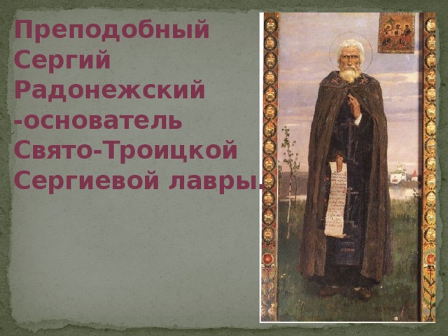 Преподобный Сергий Радонежский -основатель Свято-Троицкой Сергиевой лавры.