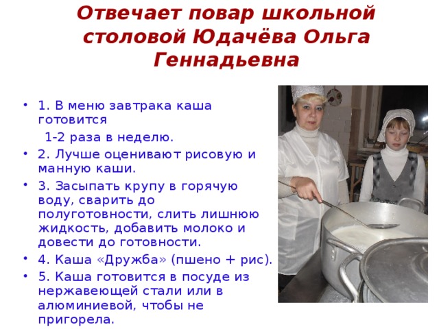 Отвечает повар школьной столовой Юдачёва Ольга Геннадьевна 1. В меню завтрака каша готовится  1-2 раза в неделю.