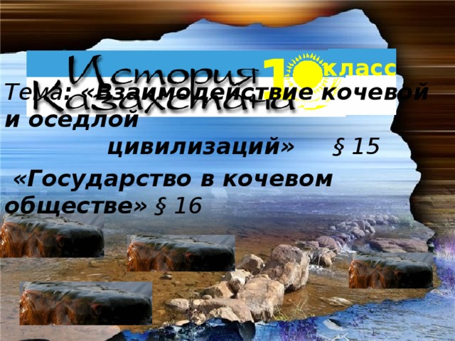 Тема :  «Взаимодействие кочевой и оседлой  цивилизаций» § 15   «Государство в кочевом обществе» § 16  1 класс