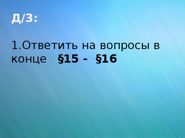 Д/З:   1.Ответить на вопросы в конце §15 - §16      