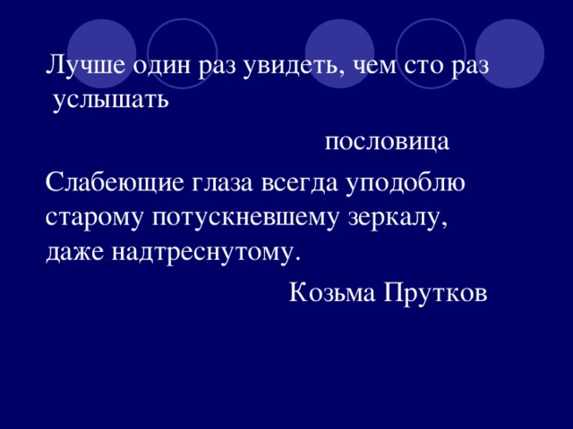 Лучше один раз увидеть, чем сто раз услышать  пословица  Слабеющие глаза всегда уподоблю старому потускневшему зеркалу, даже надтреснутому.  Козьма Прутков