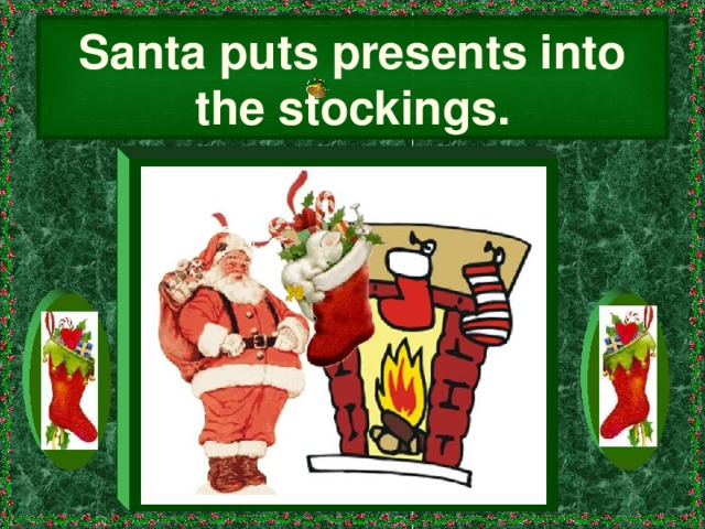 Santa puts presents into the stockings.