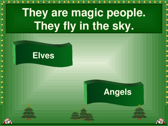 They are magic people. They fly in the sky. Elves Angels