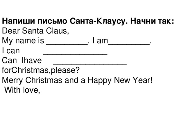 Напиши письмо Санта-Клаусу. Начни так: Dear Santa Claus, My name is _________. I am_________. I can  ______________ Can Ihave ________________ forChristmas,please? Merry Christmas and a Happy New Year!  With love,