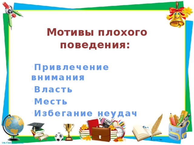 Мотивы плохого поведения: Привлечение внимания Власть Месть Избегание неудач Мотивы плохого поведения: Привлечение внимания Власть Месть Избегание неудач