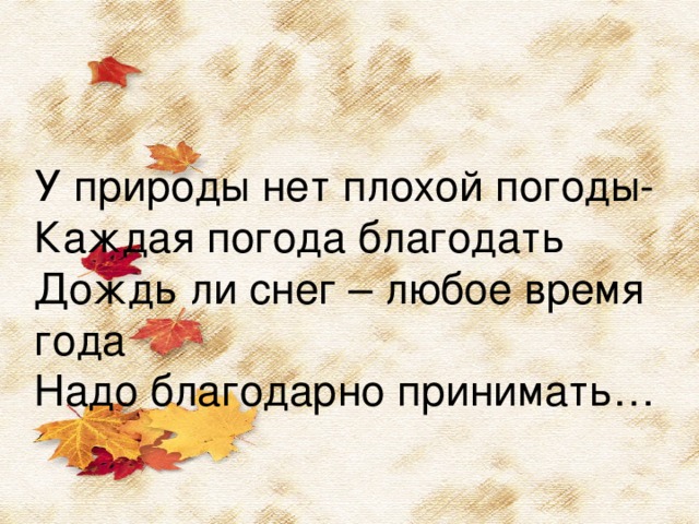 У природы нет плохой погоды - Каждая погода благодать Дождь ли снег – любое время года Надо благодарно принимать…