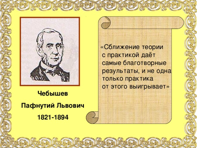 «Сближение теории  с практикой даёт  самые благотворные  результаты, и не одна  только практика  от этого выигрывает» Чебышев Пафнутий Львович 1821-1894