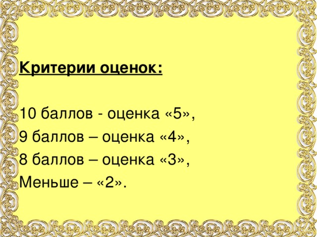 Критерии оценок: 10 баллов - оценка «5», 9 баллов – оценка «4», 8 баллов – оценка «3», Меньше – «2».